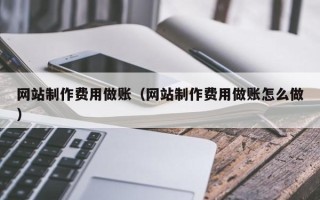 咸阳网站制作费用做账（网站制作费用做账怎么做）