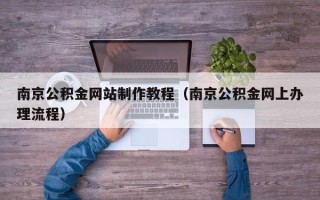 咸阳南京公积金网站制作教程（南京公积金网上办理流程）