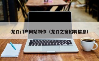 咸阳龙口门户网站制作（龙口之窗招聘信息）