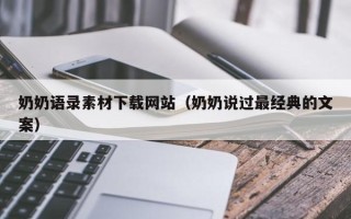 咸阳奶奶语录素材下载网站（奶奶说过最经典的文案）