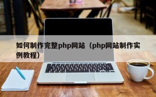 咸阳如何制作完整php网站（php网站制作实例教程）