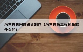 咸阳汽车样机网站设计制作（汽车样板工程师是做什么的）