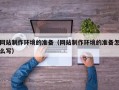 咸阳网站制作环境的准备（网站制作环境的准备怎么写）