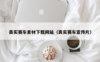 咸阳真实赛车素材下载网站（真实赛车宣传片）