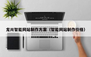 咸阳龙川智能网站制作方案（智能网站制作价格）
