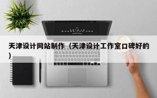 咸阳天津设计网站制作（天津设计工作室口碑好的）