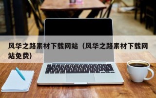 咸阳风华之路素材下载网站（风华之路素材下载网站免费）