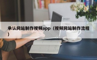 咸阳承认网站制作视频app（视频网站制作流程）