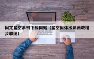 咸阳固定星空素材下载网站（星空固体水彩画教程步骤图）